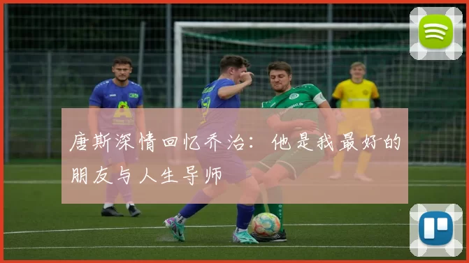 唐斯深情回忆乔治：他是我最好的朋友与人生导师