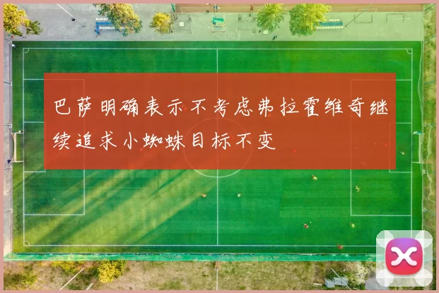 巴萨明确表示不考虑弗拉霍维奇继续追求小蜘蛛目标不变