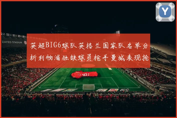 英超BIG6球队英格兰国家队名单分析利物浦独缺球员枪手曼城表现抢眼