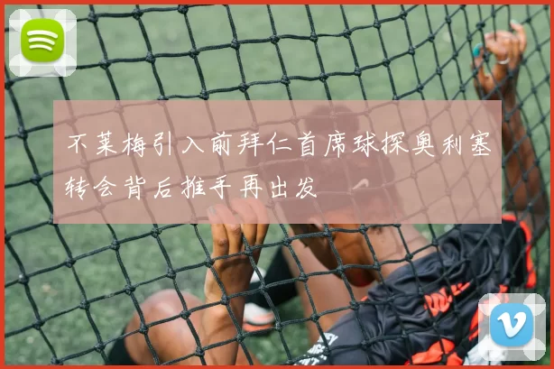 不莱梅引入前拜仁首席球探奥利塞转会背后推手再出发